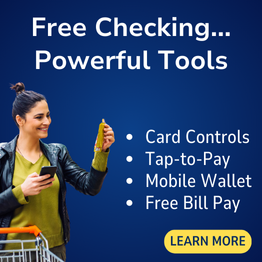 Free checking with powerful tools; card controls, tap to pay, mobile wallet integration and free bill pay.